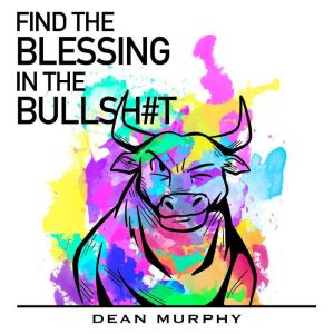 FIND THE BLESSING IN THE BULLSHT, Dean Murphy