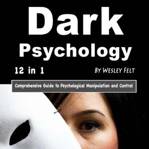 Dark Psychology: Comprehensive Guide to Psychological Manipulation and Control