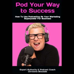 Pod Your Way To Success: How To Use Podcasting As Your Marketing Superpower For Beginners