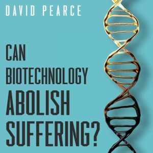 Can Biotechnology Abolish Suffering?, David Pearce