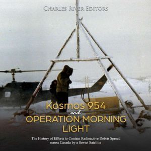 Kosmos 954 and Operation Morning Ligh..., Charles River Editors