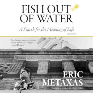 Fish Out of Water: A Search for the Meaning of Life; A Memoir, Eric Metaxas