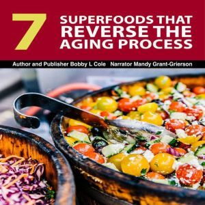 7 Superfoods That Reverse The Aging P..., Bobby L. Cole