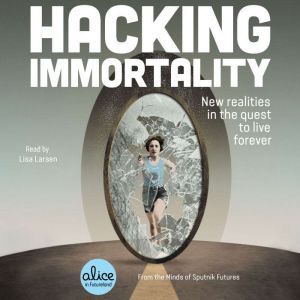 Hacking Immortality: New Realities in the Quest to Live Forever, Sputnik Futures
