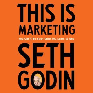 This Is Marketing You Can't Be Seen Until You Learn to See, Seth Godin