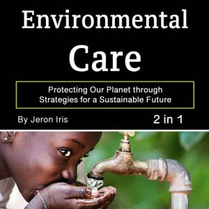 Environmental Care: Protecting Our Planet through Strategies for a Sustainable Future (2 in 1)