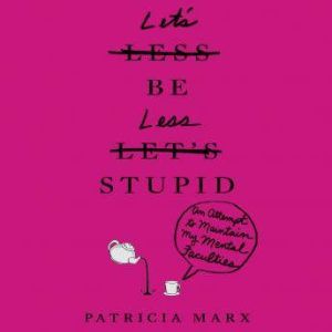 Let's Be Less Stupid: An Attempt to Maintain My Mental Faculties, Patricia Marx