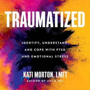 Traumatized Identify, Understand, and Cope with PTSD and Emotional Stress, Kati Morton