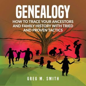 Genealogy How to Trace Your Ancestor..., Greg M. Smith