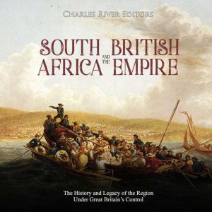 South Africa and the British Empire: The History and Legacy of the Region Under Great Britain�s Control, Charles River Editors