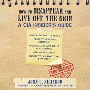 How to Disappear and Live Off the Gri..., John Kiriakou