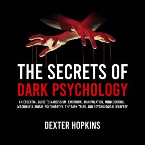 The Secrets of Dark Psychology: An Essential Guide to Narcissism, Emotional Manipulation, Mind Control, Machiavellianism, Psyc