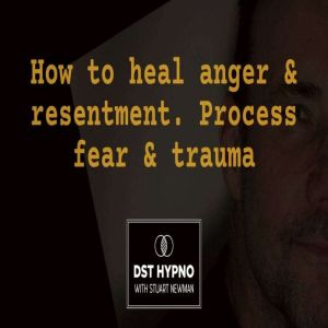 How to heal anger and resentment. Pro..., Stuart Newman