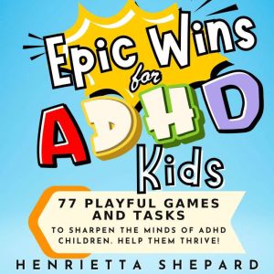 Epic Wins for ADHD Kids: 77 Playful Games and Tasks to Sharpen the Minds of ADHD Children. Help Them Thrive!