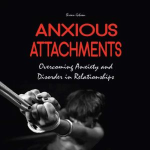 Anxious Attachments: Overcoming Anxiety and Disorder in Relationships