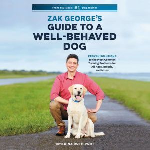 Zak George's Guide to a Well-Behaved Dog Proven Solutions to the Most Common Training Problems for All Ages, Breeds, and Mixes, Zak George
