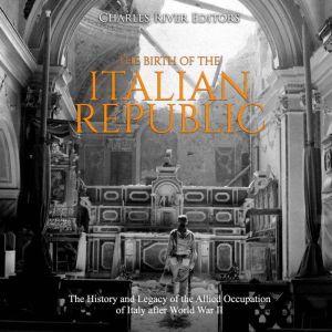 Birth of the Italian Republic, The T..., Charles River Editors