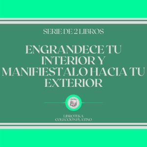 Engrandece tu Interior y Manifistalo Hacia tu Exterior (Serie de 2 Libros)