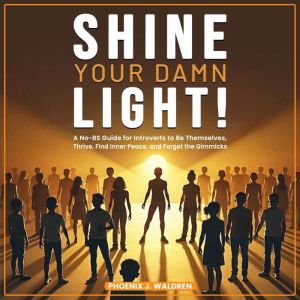 Shine Your Damn Light: A No-BS Guide for Introverts to Be Themselves, Thrive, Find Inner Peace, and Forget the Gimmicks