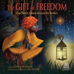 The Gift of Freedom: How Harriet Tubman Rescued Her Brothers