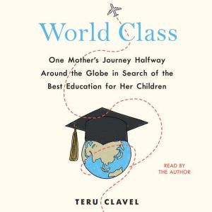 World Class: One Mother's Journey Halfway Around the Globe in Search of the Best Education for Her Children, Teru Clavel