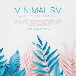 Minimalism & Hygge Bundle: Live a Cozy & Minimalist Lifestyle, by Using Minimalistic Teachings & The Danish Art of Happiness For a More Fulfilling Life, & Your Families Home, & Digital Presence, Sofia Madsen