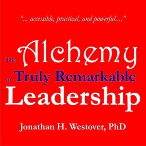 The Alchemy of Truly Remarkable Leade..., Jonathan H. Westover, PhD