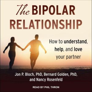 The Bipolar Relationship: How to understand, help, and love your partner, PhD Bloch