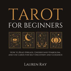 Tarot for Beginners: How to Read Spreads, Understand Symbolism, and Use Cards for Self-Discovery and Guidance