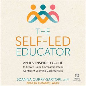 The Self-Led Educator: An IFS-Inspired Guide to Create Calm, Compassionate, and Confident Learning Communities