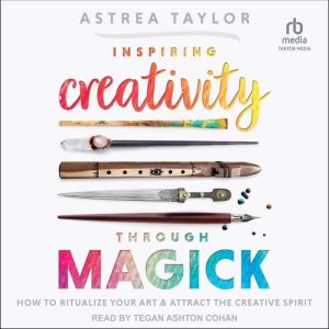 Inspiring Creativity Through Magick, Astrea Taylor