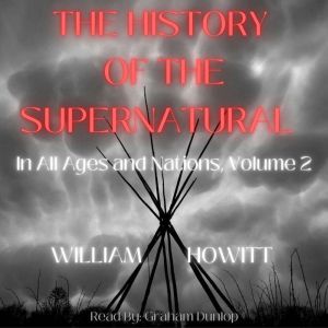The History of the Supernatural in All Ages and Nations Volume 2: And in All Churches, Christian and Pagan: Demonstrating a Un