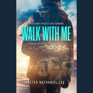 Walk With Me, When Grief Passes Love Remains: A Journey Of Healing On The Camino de Santiago