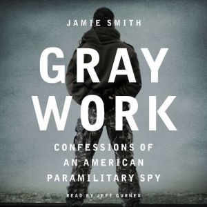 Gray Work: Confessions of an American Paramilitary Spy, Jamie Smith