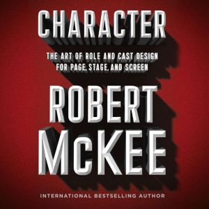 Character The Art of Role and Cast Design for Page, Stage, and Screen, Robert Mckee