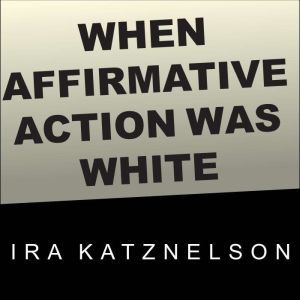 When Affirmative Action Was White, Ira Katznelson