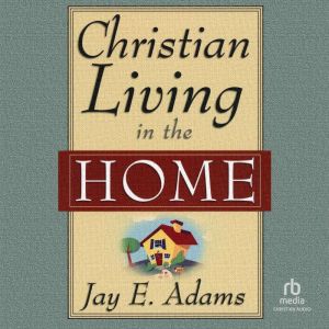 Christian Living in the Home, Jay E. Adams
