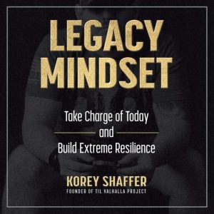 Legacy Mindset: Take Charge of Today and Build Extreme Resilience