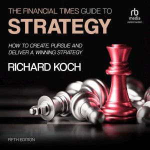 The Financial Times Guide to Strategy..., Richard Koch
