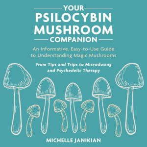 Your Psilocybin Mushroom Companion: An Informative, Easy-to-Use Guide to Understanding Magic Mushrooms