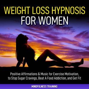 Weight Loss Hypnosis for Women: Positive Affirmations & Music for Exercise Motivation, to Stop Sugar Cravings, Beat A Food Addiction, and Get Fit (Law of Attraction & Weight Loss Affirmations Guided Meditation), Mindfulness Training