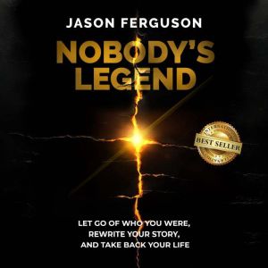 Nobody's Legend: Let Go of Who You Were, Rewrite Your Story, and Take Back Your Life