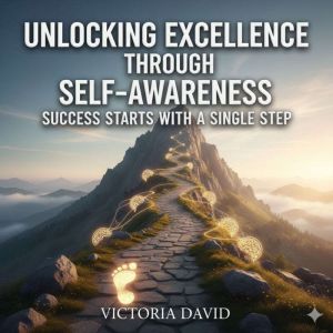 Unlocking Excellence Through Self-Awareness: Success Starts With a Single Step