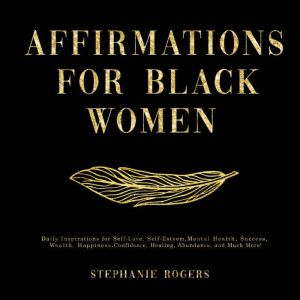 Affirmations for Black Women: Daily Inspirations for Self-Love, Self-Esteem, Mental Health, Success, Wealth, Happiness, Confid