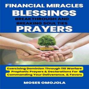 Financial Miracles, Blessings, Breakthrough And Breaking Soul Ties Prayers: Exercising Dominion Through 110 Warfare Prophetic