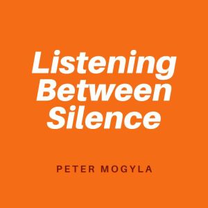 Listening Between Silence, Peter Mogyla