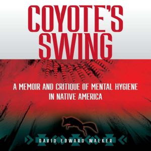 Coyote's Swing: A Memoir and Critique of Mental Hygiene in Native America