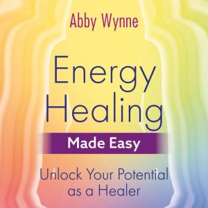 Energy Healing Made Easy: Unlock Your Potential as a Healer