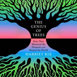 The Genius of Trees: How They Mastered the Elements and Shaped the World