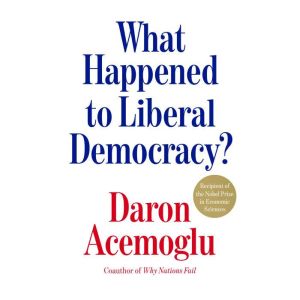 What Happened to Liberal Democracy?, Daron Acemoglu